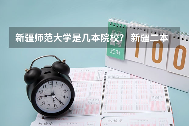 新疆师范大学是几本院校？ 新疆二本大学录取分数线