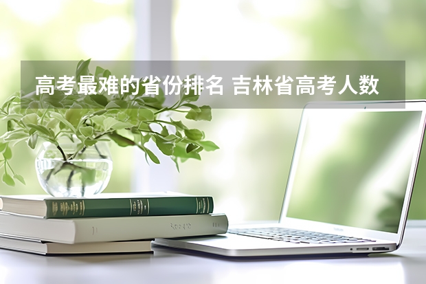 高考最难的省份排名 吉林省高考人数