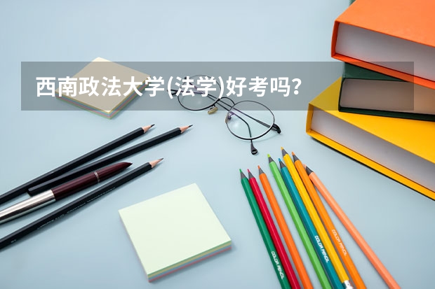 西南政法大学(法学)好考吗？