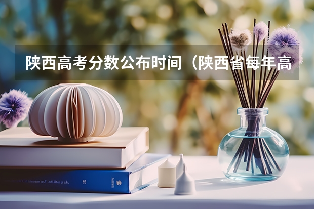 陕西高考分数公布时间（陕西省每年高考985录取人数）