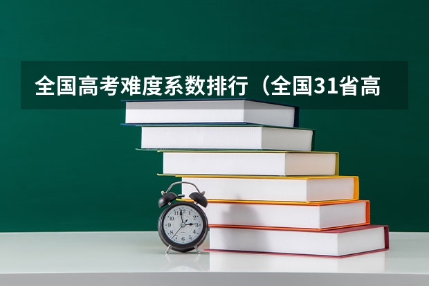 全国高考难度系数排行（全国31省高考难度排行）