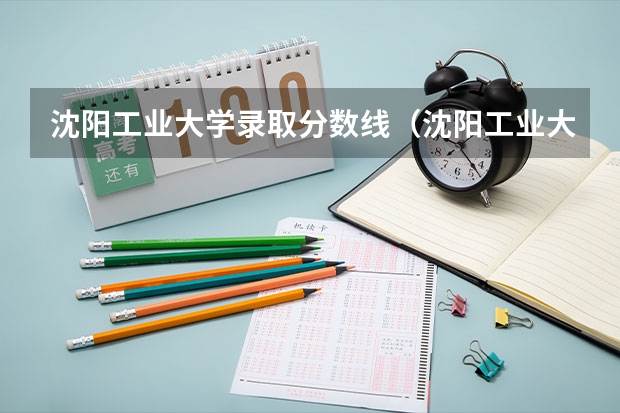 沈阳工业大学录取分数线（沈阳工业大学二本专业分数线）