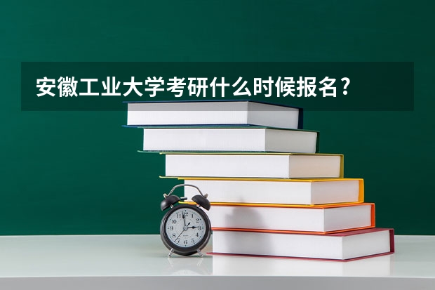 安徽工业大学考研什么时候报名?