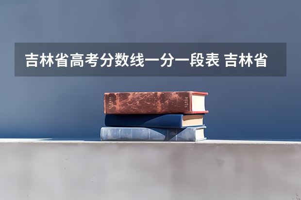 吉林省高考分数线一分一段表 吉林省高考分数线排名