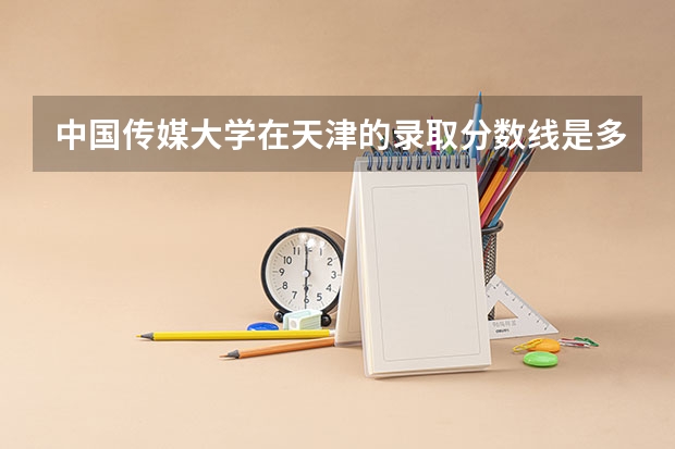 中国传媒大学在天津的录取分数线是多少