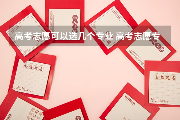 高考志愿可以选几个专业 高考志愿专业填几个