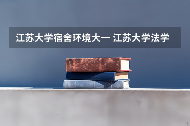 江苏大学宿舍环境大一 江苏大学法学院文科生住宿条件