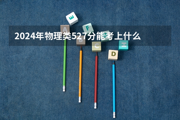 2024年物理类527分能考上什么大学？
