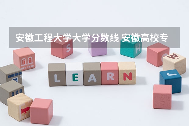 安徽工程大学大学分数线 安徽高校专项计划各个大学分数线