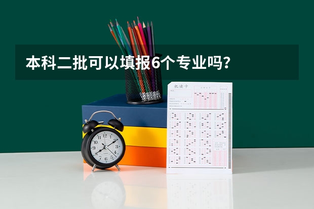 本科二批可以填报6个专业吗？