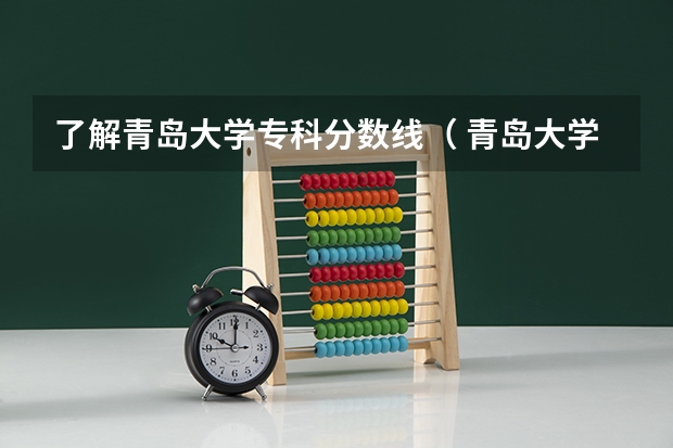 了解青岛大学专科分数线（ 青岛大学分数线）