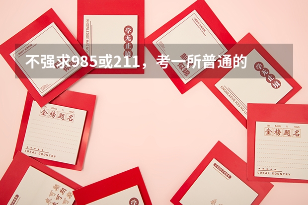 不强求985或211，考一所普通的大学难吗？