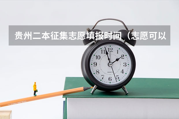 贵州二本征集志愿填报时间（志愿可以选择几个大学 贵州高考志愿可以填几个大学）