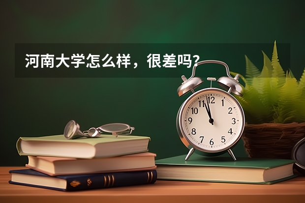 河南大学怎么样，很差吗？