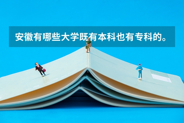安徽有哪些大学既有本科也有专科的。