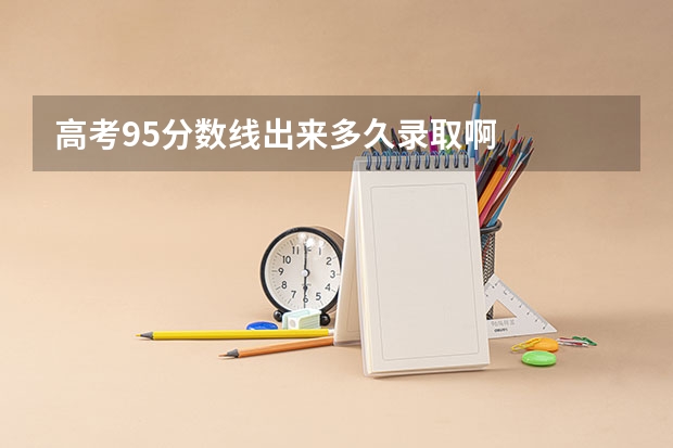 高考95分数线出来多久录取啊