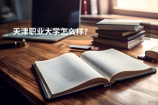 天津职业大学怎么样？