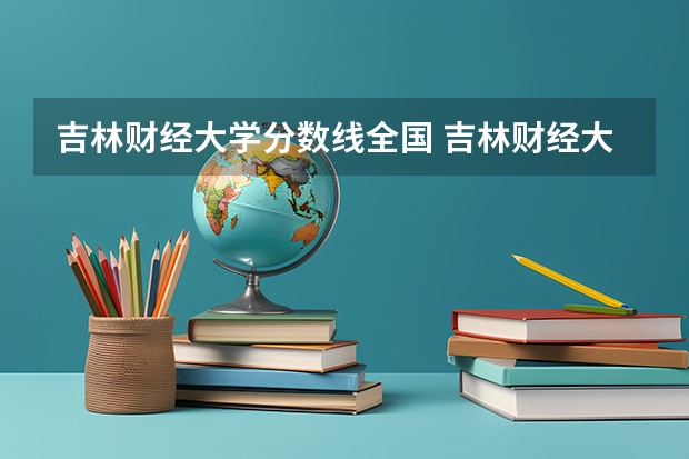 吉林财经大学分数线全国 吉林财经大学录取分数线