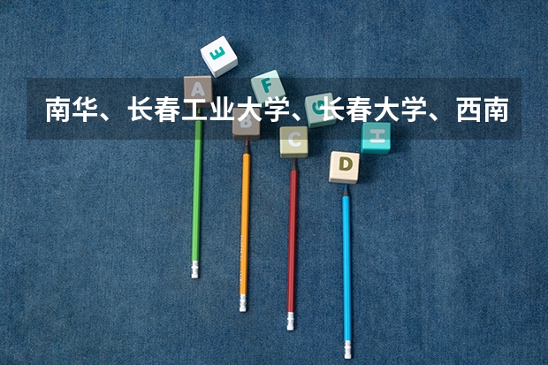 南华、长春工业大学、长春大学、西南科技大学与西华大学哪个好？