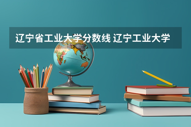 辽宁省工业大学分数线 辽宁工业大学录取分数线