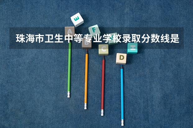 珠海市卫生中等专业学校录取分数线是多少