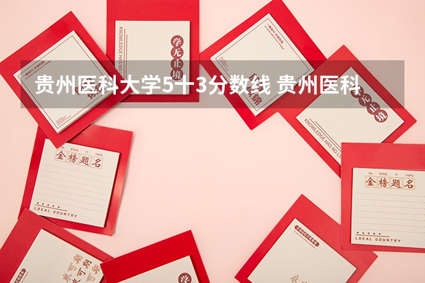 贵州医科大学5十3分数线 贵州医科大学分数线2023