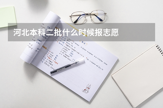 河北本科二批什么时候报志愿