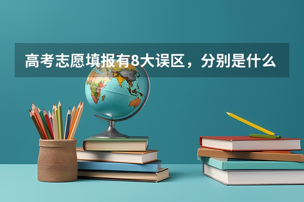 高考志愿填报有8大误区，分别是什么呢？