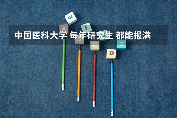 中国医科大学 每年研究生 都能报满吗？？