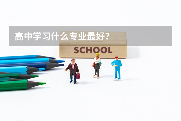 高中学习什么专业最好？