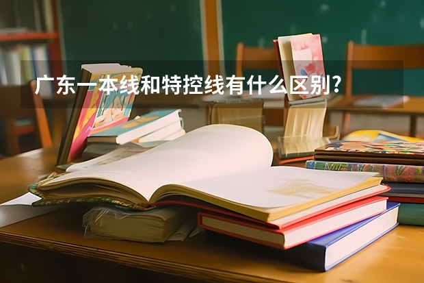 广东一本线和特控线有什么区别?
