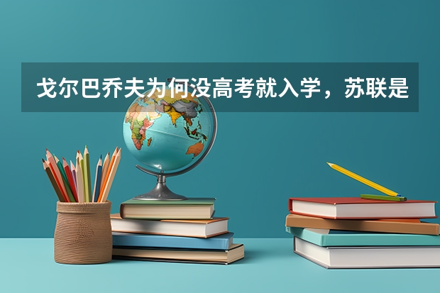 戈尔巴乔夫为何没高考就入学，苏联是什么样高考制度？