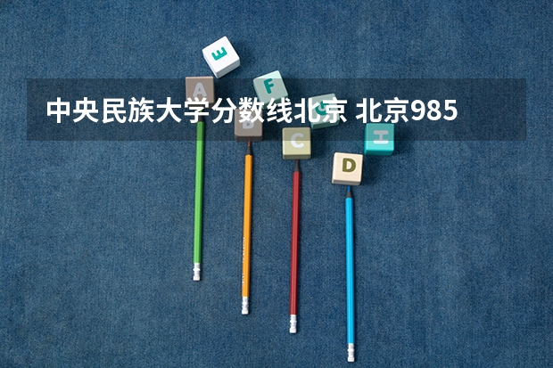 中央民族大学分数线北京 北京985高校招生分数线