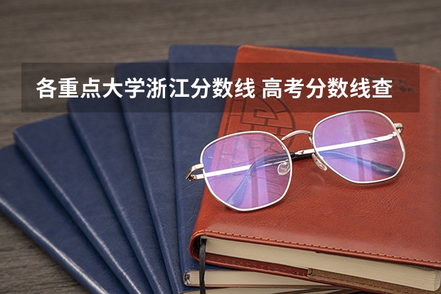 各重点大学浙江分数线 高考分数线查询，辽宁高考考生进