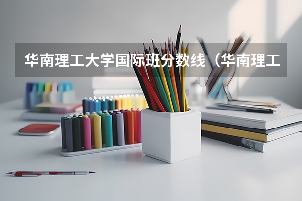 华南理工大学国际班分数线（华南理工大学的专科分数线）