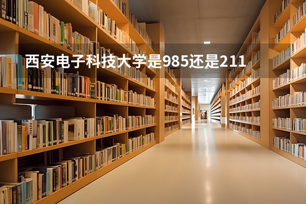 西安电子科技大学是985还是211？西电算名牌大学吗？