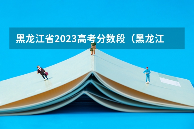 黑龙江省2023高考分数段（黑龙江省高考位次排名）