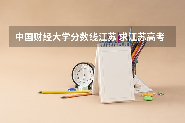 中国财经大学分数线江苏 求江苏高考各高校录取分数线（要每个系都全的那种）