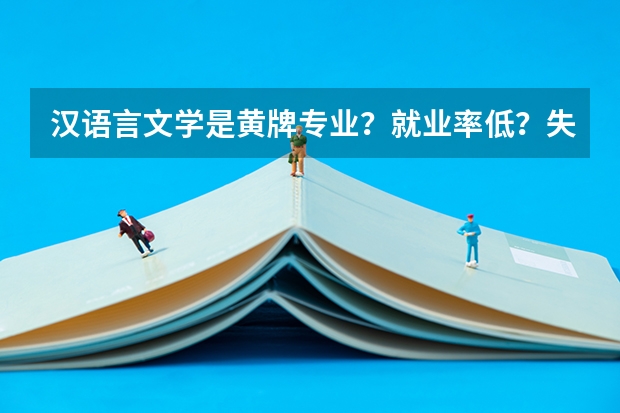 汉语言文学是黄牌专业？就业率低？失业率高？紧急求助！！！！！！（适合女生的十大热门专业）