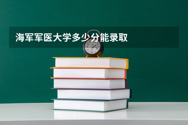 海军军医大学多少分能录取