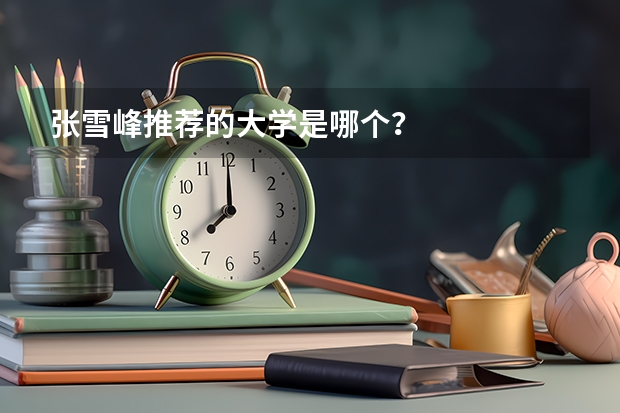 张雪峰推荐的大学是哪个？