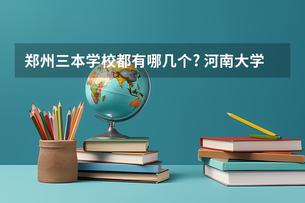 郑州三本学校都有哪几个? 河南大学三本学院排名