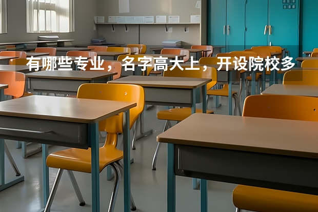 有哪些专业，名字高大上，开设院校多，却不建议普通学生选？