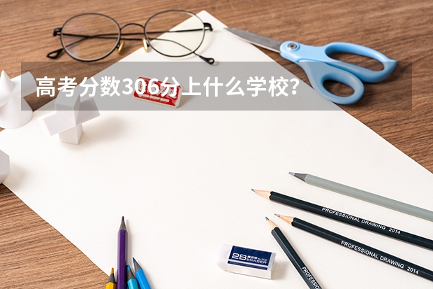 高考分数306分上什么学校?