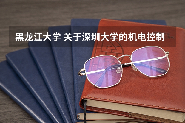 黑龙江大学 关于深圳大学的机电控制学院与信息工程学院