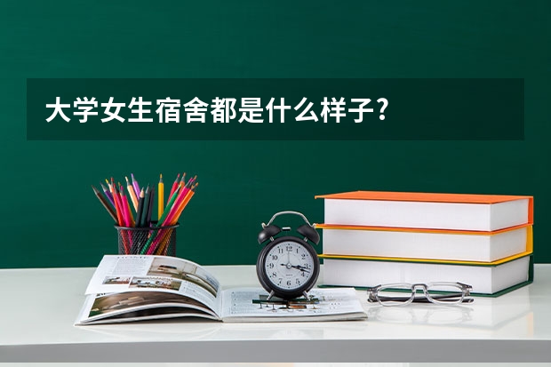 大学女生宿舍都是什么样子?