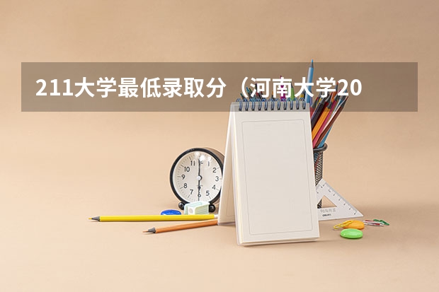 211大学最低录取分（河南大学2023年分数线）