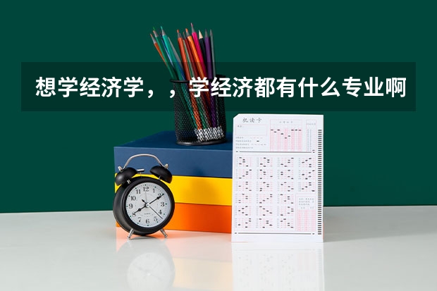 想学经济学，，学经济都有什么专业啊？