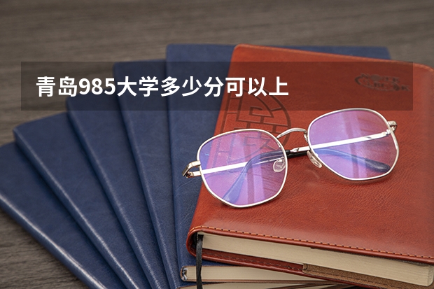 青岛985大学多少分可以上