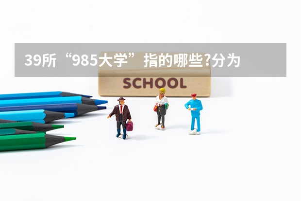 39所“985大学”指的哪些?分为5个档次,今年谁的排名更靠前?